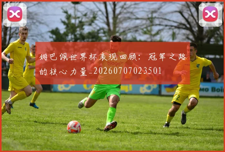 姆巴佩世界杯表现回顾：冠军之路的核心力量_20260707023501