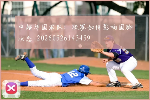 中超与国家队：联赛如何影响国脚状态_20260526143459