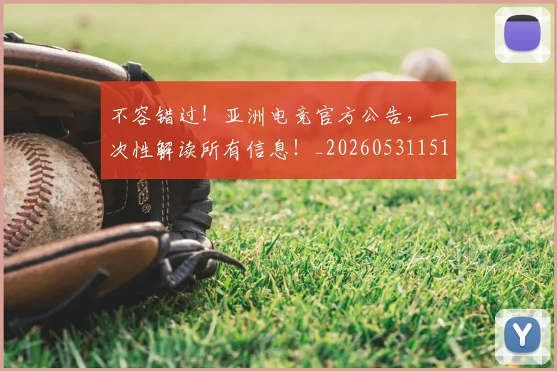 不容错过！亚洲电竞官方公告，一次性解读所有信息！_20260531151243