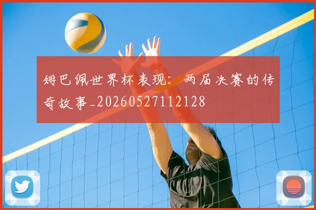 姆巴佩世界杯表现:两届决赛的传奇故事_20260527112128