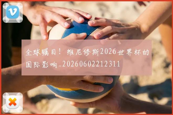 全球瞩目!维尼修斯2026世界杯的国际影响_20260602212311