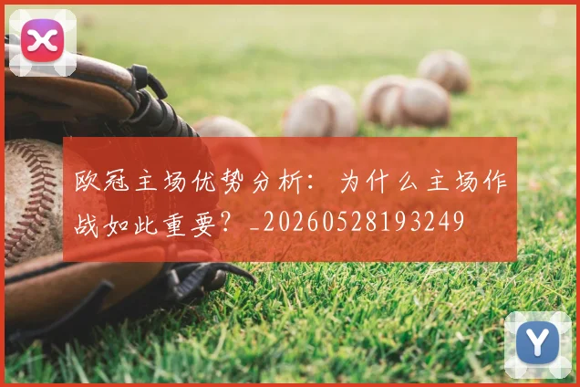 欧冠主场优势分析:为什么主场作战如此重要?_20260528193249