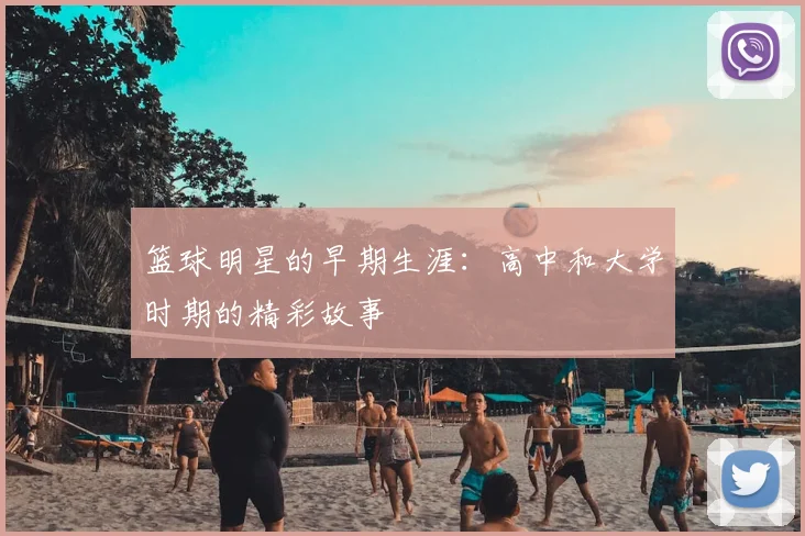 篮球明星的早期生涯:高中和大学时期的精彩故事