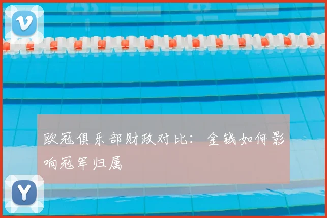 欧冠俱乐部财政对比：金钱如何影响冠军归属