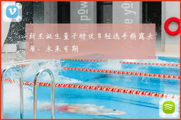 新王诞生量子特攻年轻选手崭露头角，未来可期
