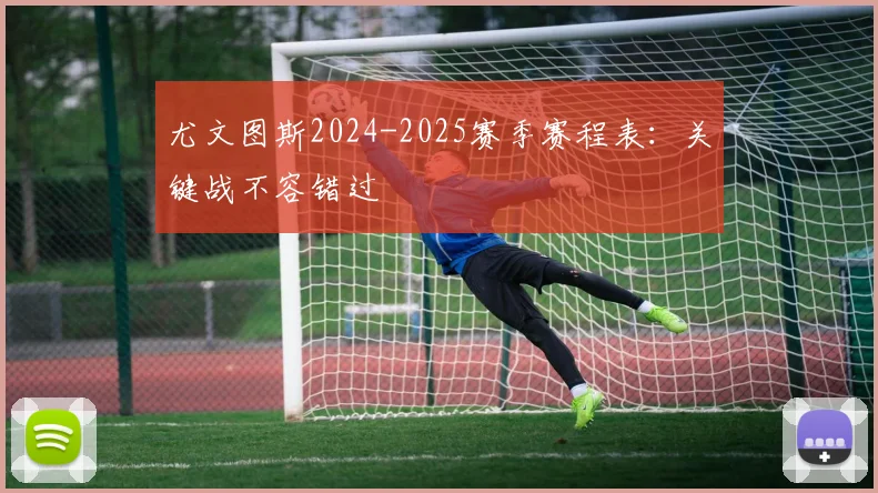 尤文图斯2024-2025赛季赛程表：关键战不容错过