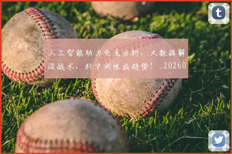 人工智能助力电竞分析，大数据解读战术，科学训练成趋势！_20260531151815