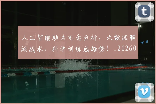 人工智能助力电竞分析,大数据解读战术,科学训练成趋势!_20260531151815
