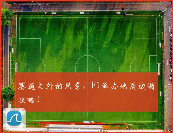 赛道之外的风景,F1举办地周边游攻略!