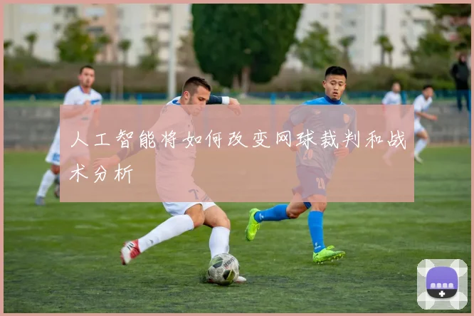 人工智能将如何改变网球裁判和战术分析