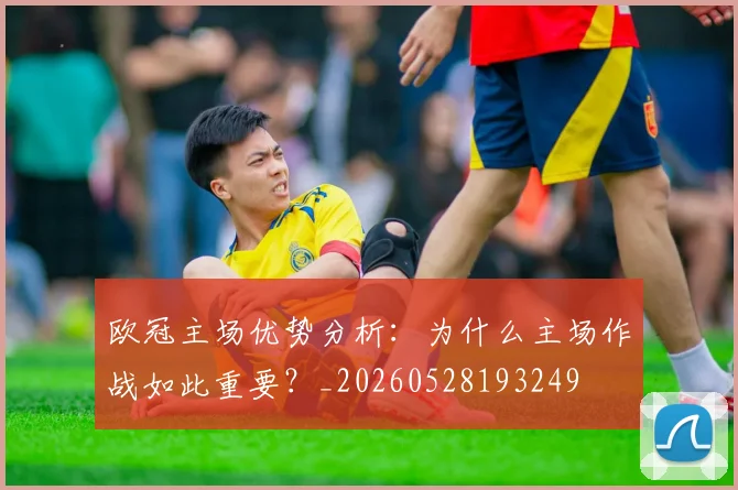 欧冠主场优势分析：为什么主场作战如此重要？_20260528193249