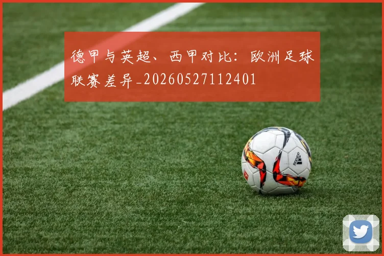 德甲与英超、西甲对比:欧洲足球联赛差异_20260527112401