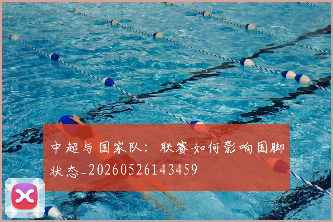 中超与国家队:联赛如何影响国脚状态_20260526143459