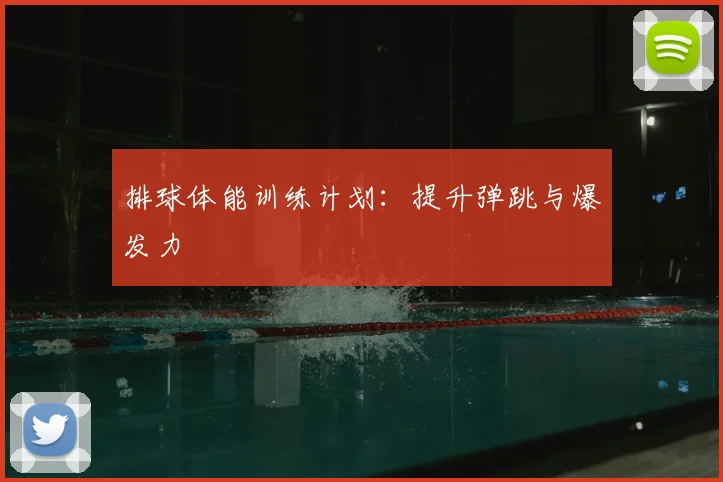 排球体能训练计划:提升弹跳与爆发力