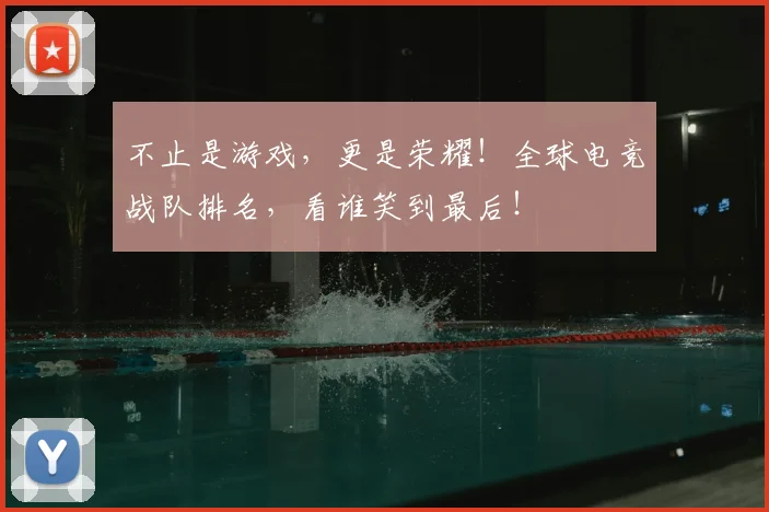 不止是游戏，更是荣耀！全球电竞战队排名，看谁笑到最后！