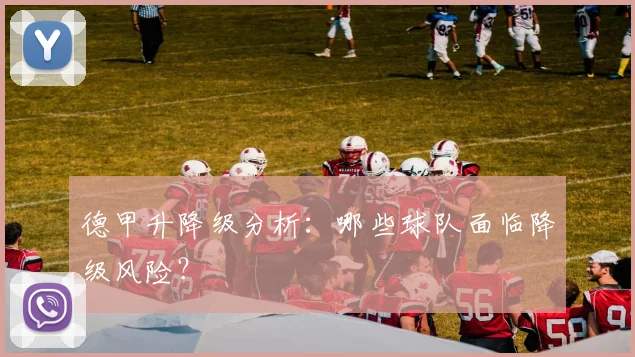 德甲升降级分析:哪些球队面临降级风险?