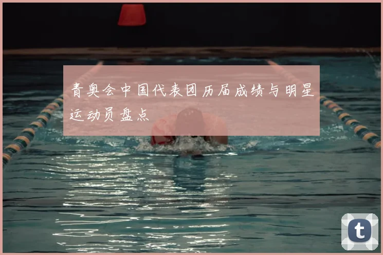 青奥会中国代表团历届成绩与明星运动员盘点