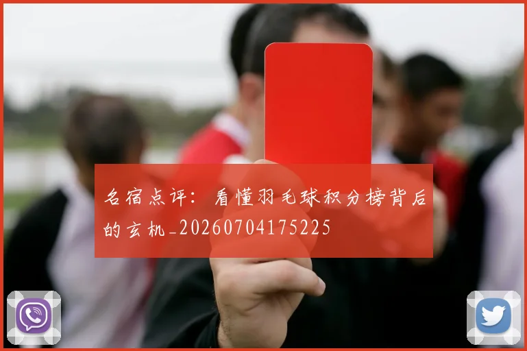 名宿点评：看懂羽毛球积分榜背后的玄机_20260704175225