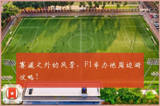 赛道之外的风景，F1举办地周边游攻略！