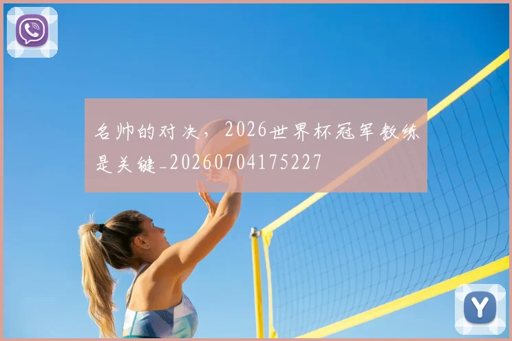 名帅的对决,2026世界杯冠军教练是关键_20260704175227