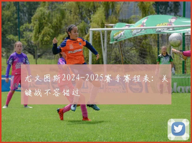 尤文图斯2024-2025赛季赛程表：关键战不容错过