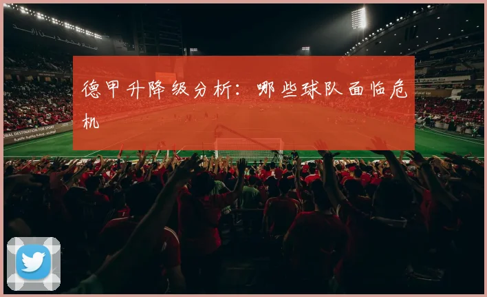 德甲升降级分析：哪些球队面临危机