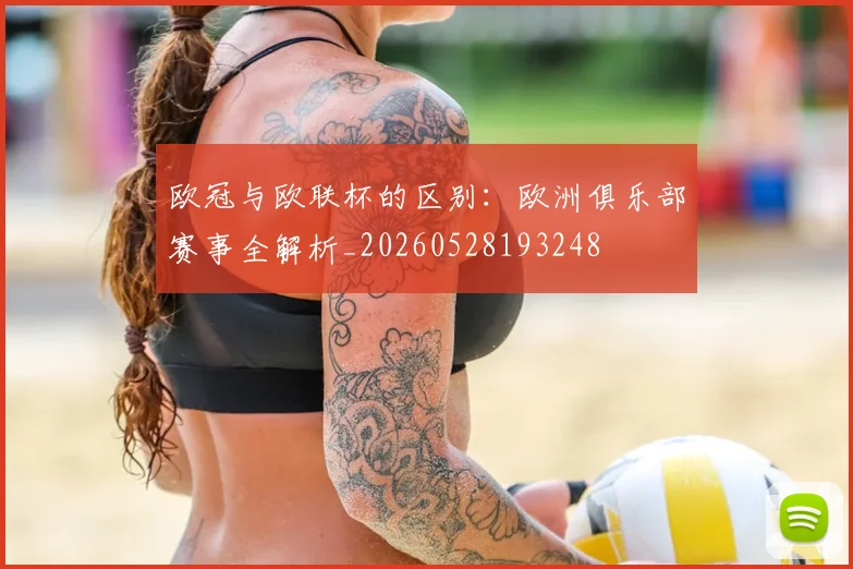 欧冠与欧联杯的区别：欧洲俱乐部赛事全解析_20260528193248